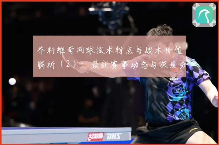 乔科维奇网球技术特点与战术价值解析（2）：最新赛事动态与深度分析