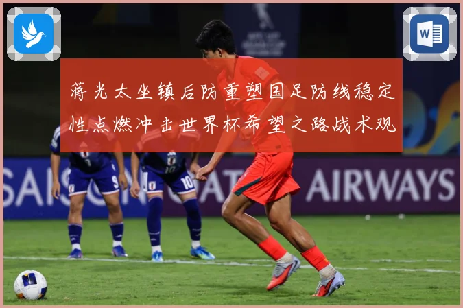蒋光太坐镇后防重塑国足防线稳定性点燃冲击世界杯希望之路战术观察：最新赛事动态与深度分析