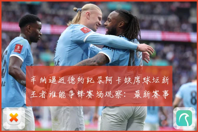 辛纳逼近德约纪录阿卡缺席球坛新王者谁能争锋赛场观察：最新赛事动态与深度分析