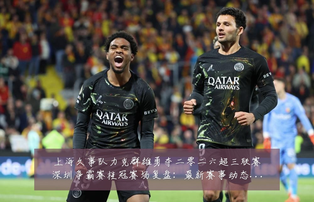上海久事队力克群雄勇夺二零二六超三联赛深圳争霸赛桂冠赛场复盘：最新赛事动态与深度分析
