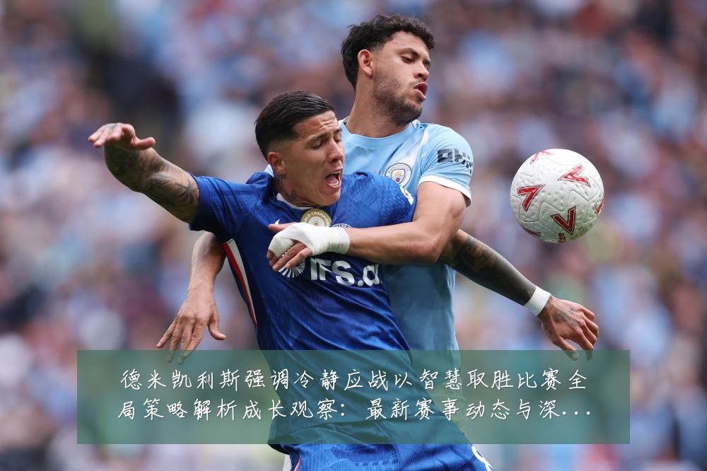 德米凯利斯强调冷静应战以智慧取胜比赛全局策略解析成长观察:最新赛事动态与深度分析
