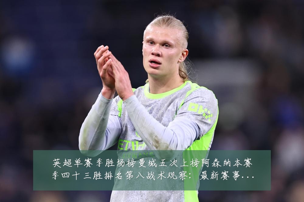 英超单赛季胜场榜曼城五次上榜阿森纳本赛季四十三胜排名第八战术观察:最新赛事动态与深度分析