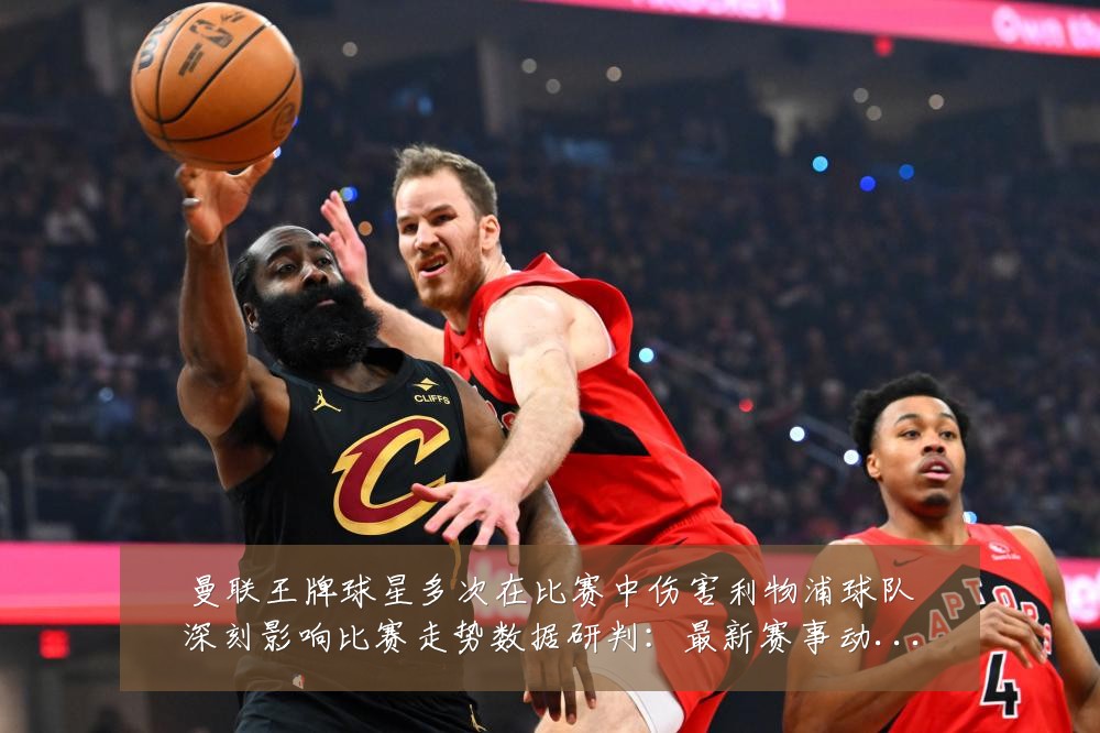 曼联王牌球星多次在比赛中伤害利物浦球队深刻影响比赛走势数据研判：最新赛事动态与深度分析